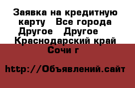Заявка на кредитную карту - Все города Другое » Другое   . Краснодарский край,Сочи г.